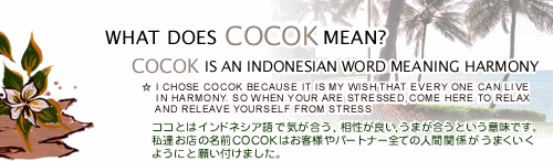 COCOK is an indonesian word meaning harmony. ココとはインドネシア語で「気が合う」「相性が良い」の意味です。